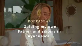PODCAST #4 Guiding my own Father and sisters in Ayahuasca
