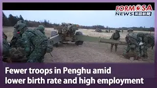 Fewer troops in Penghu amid lower birth rate and high employment｜Taiwan News