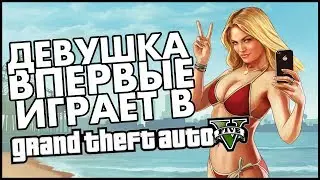 ДЕВУШКА ВПЕРВЫЕ ИГРАЕТ В GTA 5! / СМЕШНЫЕ МОМЕНТЫ