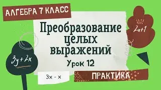 7 класс. Алгебра. Урок 12. ПРАКТИКА: Преобразование целых выражений