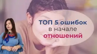 ТОП 5 самых глупых ошибок женщин в начале отношений с мужчинами