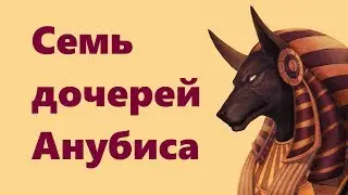 СЕМЬ ДОЧЕРЕЙ АНУБИСА 