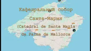 Кафедральный собор Санта-Мария. (исп. Catedral de Santa María de Palma de Mallorca)