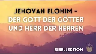 Bibellektion - JEHOVAH ELOHIM -DER GOTT DER GÖTTER UND HERR DER HERREN