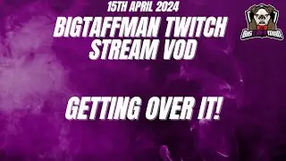 Getting over it! - BigTaffMan Stream VOD 15/4/24