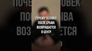 Почему человек после срыва возвращается в центр.
