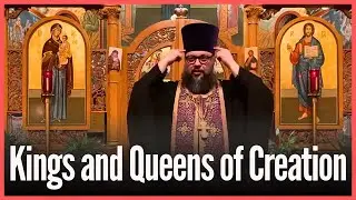Kings and Queens of Creation - Orthodox Christian Sermon