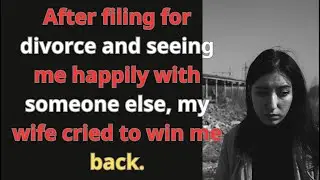 After filing for divorce and seeing me happily with someone else, my wife cried to win me back.