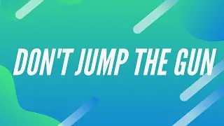 Don't jump the gun | jump the gun