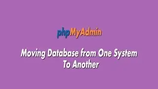 phpMyAdmin : Moving Database From One System To Another