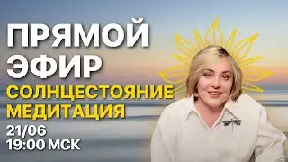 МЕДИТАЦИЯ СОЛНЦЕСТОЯНИЕ  | ПРЯМОЙ ЭФИР | 21.06.23 