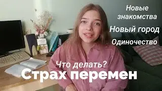 СТРАХ ПЕРЕМЕН: новые знакомства, переезд в другой город, жизнь в одиночестве | МОЙ ОПЫТ