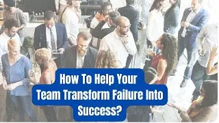 How To Help Your Team Transform Failure Into Success?