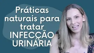 Práticas NATURAIS para tratar INFECÇÃO URINÁRIA