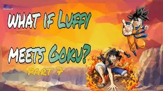 WHAT IF LUFFY MEETS GOKU? [] PART 7