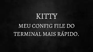 KITTY - Mostrando meu config file do emulador de TERMINAL mais rápido.