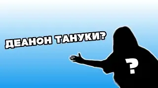ДЕАНОН ТАНУКИ?