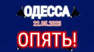ОДЕССА ⚓️ 22.05.2023 📢 ОПЯТЬ!