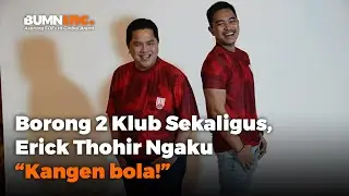 Borong 2 Klub Sekaligus, Erick Thohir Ngaku “Kangen bola!”