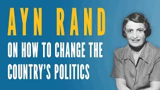 Ayn Rand on How to Change the Country’s Politics