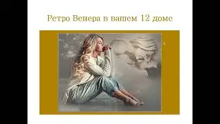 Транзитная Ретро Венера в вашем 12 поле гороскопа