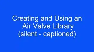 Creating and Using an Air Valve Library (Silent - Captioned)