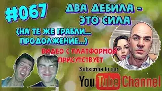 #067 Два дебила - это сила (продолжение...)