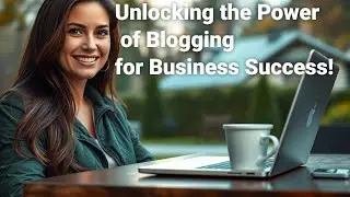 Unlocking the Power of Blogging for Business Success!