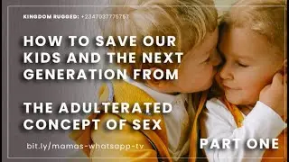 How to save our Kids and the next generation from the adulterated Concept of Sex - Part One