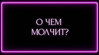 О ЧЕМ МОЛЧИТ ?