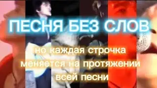 Песня без слов,но каждая строчка меняется на протяжении всей песни