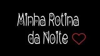 Minha Rotina da Noite - My Night Routine