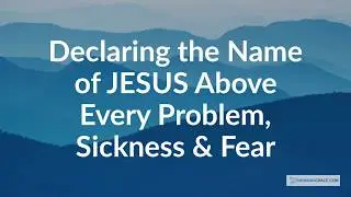 Declaring the Name of Jesus Above Every Problem, Sickness & Fear!