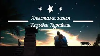 КАЗЫБЕК КУРАЙЫШ - АЛЫСТАМА МЕНЕН сөзі текст Lyrics
