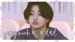 📼 bts imagine; jungkook as a dad