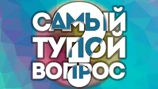 Самый Тупой Вопрос