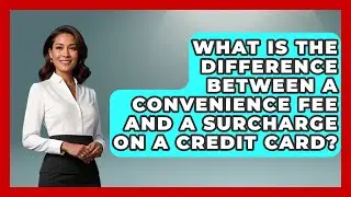 What Is the Difference Between a Convenience Fee and a Surcharge on a Credit Card?