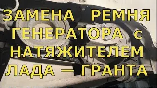 Замена РЕМНЯ ГЕНЕРАТОРА с НАТЯЖИТЕЛЕМ на автомобиле ЛАДА — ГРАНТА и КАЛИНА-2.