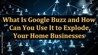 What Is Google Buzz and How Can You Use It to Explode Your Home Businesses