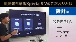 Xperia 5 V　開発者座談会ダイジェスト【設計編】 開発者が語るXperia 5 Vのこだわりとは