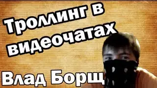 Троллинг в видеочатах - Влад Борщ