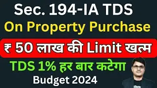 Sec 194-IA | TDS on Property | ₹ 50 Lakh की Limit खत्म | TDS 1% हर बार काटना होगा | Budget 2024
