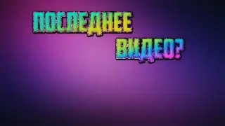 ПОСЛЕДНЕЕ ВИДЕО?