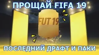ПРОЩАЙ ФИФА 19 \ ПОСЛЕДНИЙ ДРАФТ И ПАКИ