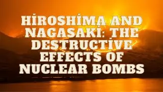 Hiroshima and Nagasaki: The Destructive Effects of Nuclear Bombs