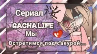 Сериал///Gacha Life,,🌺 Мы встретимся под той же сакурой...🌺