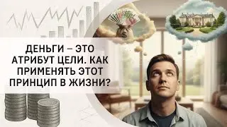 Деньги – это атрибут цели. Как применять этот принцип в жизни?