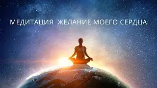 МЕДИТАЦИЯ ЖЕЛАНИЕ МОЕГО СЕРДЦА