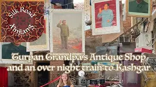 Xinjiang Day 8 - Turpan Grandpa's Antique Shop followed by the night train to Kashgar!