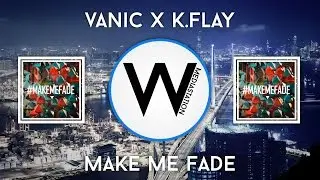 Vanic X K.Flay - Make Me Fade